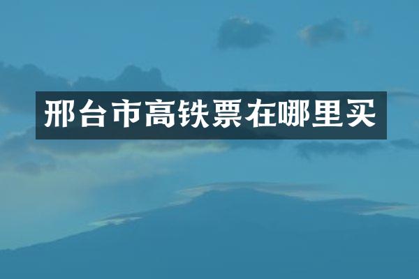 邢台市高铁票在哪里买