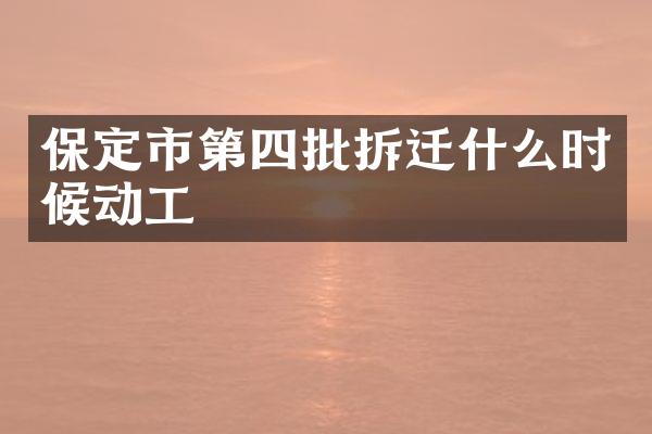 保定市第四批拆迁什么时候动工