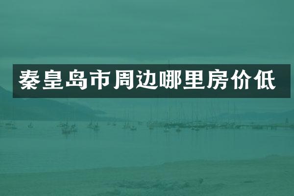 秦皇岛市周边哪里房价低
