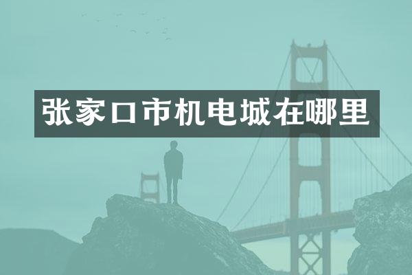 张家口市机电城在哪里