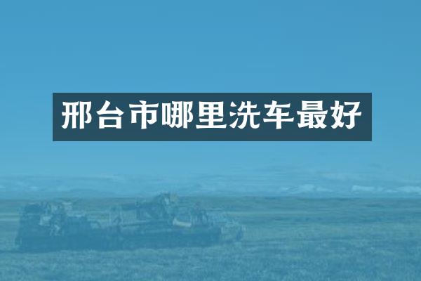 邢台市哪里洗车最好