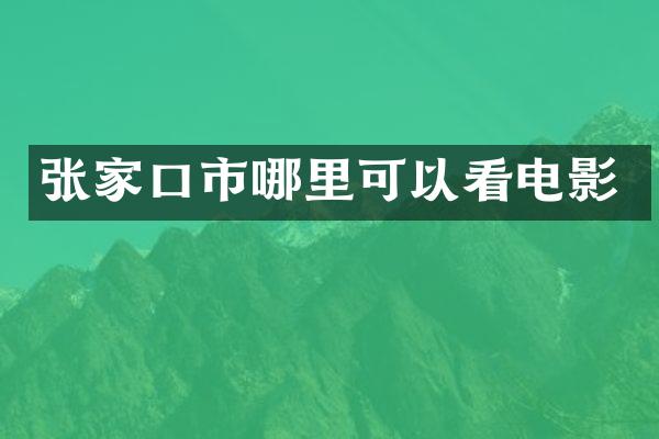 张家口市哪里可以看电影