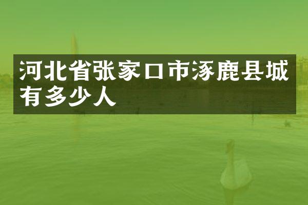 河北省张家口市涿鹿县城有多少人