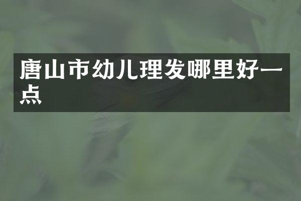 唐山市幼儿理发哪里好一点
