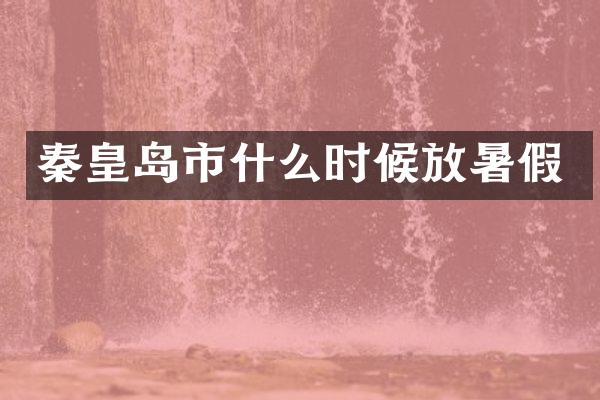 秦皇岛市什么时候放暑假