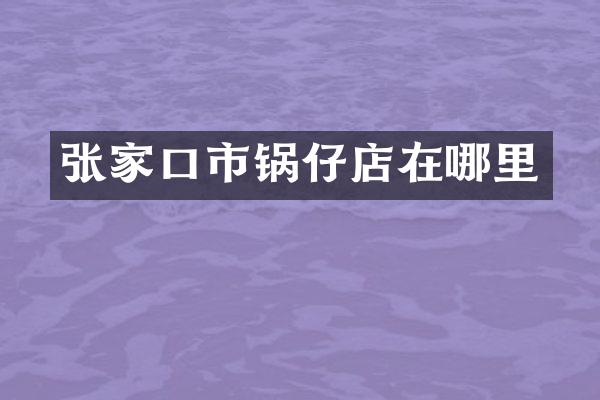 张家口市锅仔店在哪里