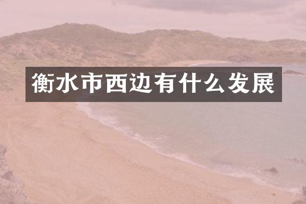 衡水市西边有什么发展