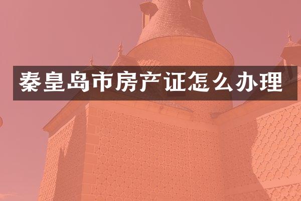 秦皇岛市房产证怎么办理