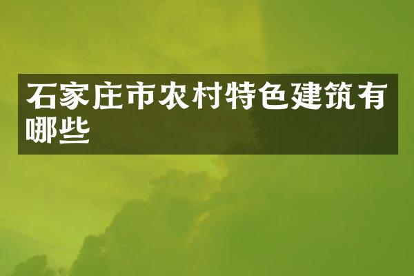 石家庄市农村特色建筑有哪些