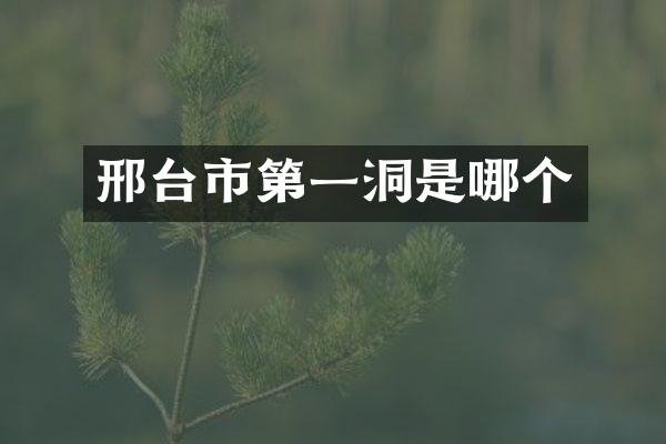 邢台市第一洞是哪个
