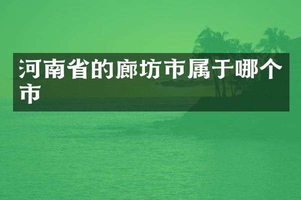 河南省的廊坊市属于哪个市