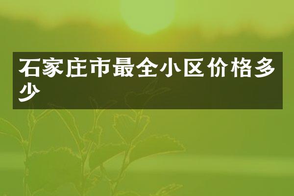 石家庄市最全小区价格多少