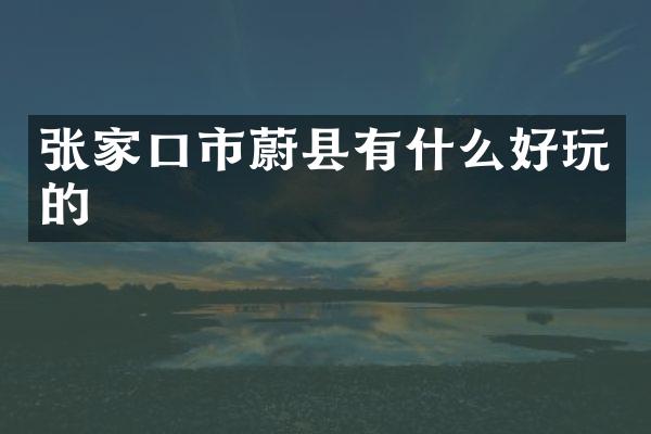 张家口市蔚县有什么好玩的