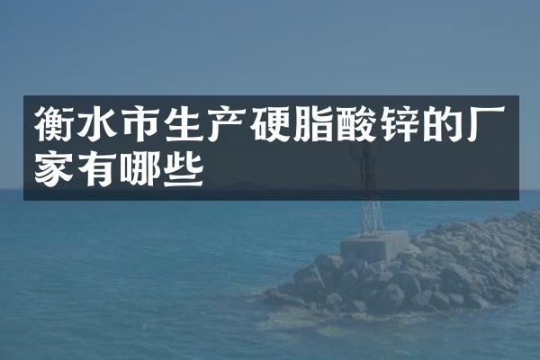衡水市生产硬脂酸锌的厂家有哪些