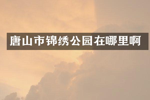 唐山市锦绣公园在哪里啊