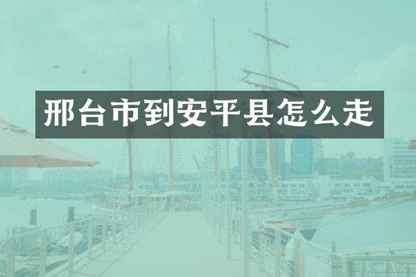 邢台市到安平县怎么走