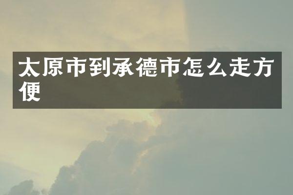 太原市到承德市怎么走方便