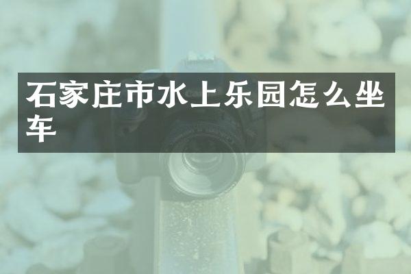 石家庄市水上乐园怎么坐车