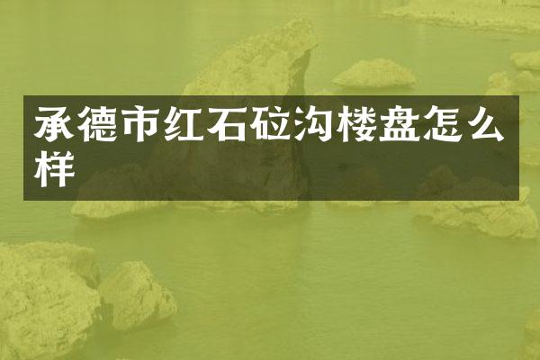 承德市红石砬沟楼盘怎么样