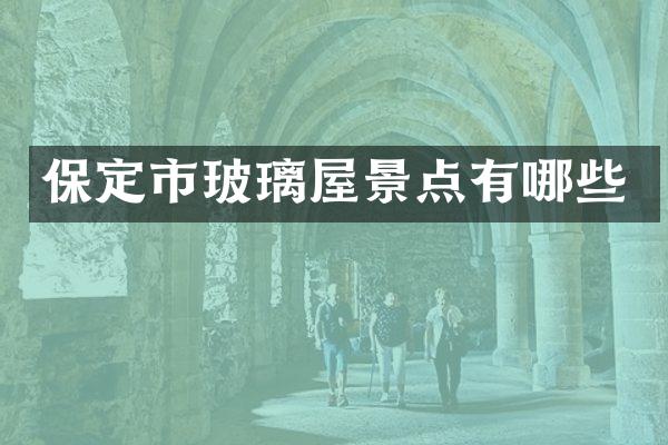 保定市玻璃屋景点有哪些
