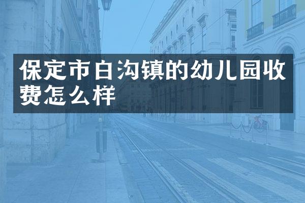 保定市白沟镇的幼儿园收费怎么样