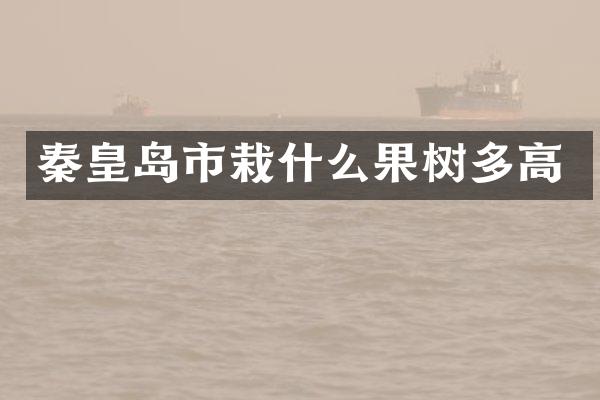 秦皇岛市栽什么果树多高