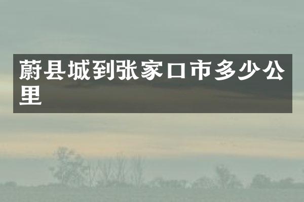 蔚县城到张家口市多少公里