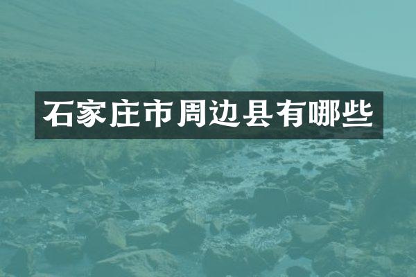 石家庄市周边县有哪些