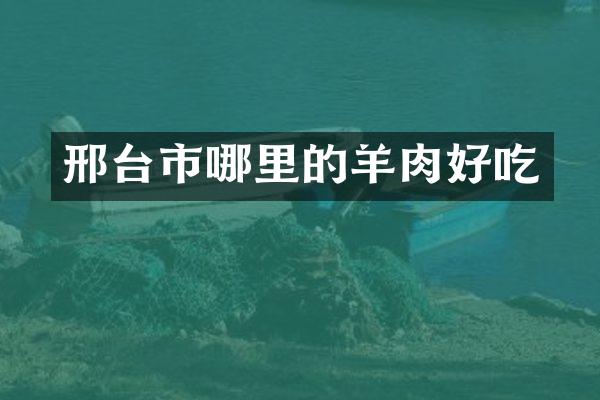 邢台市哪里的羊肉好吃
