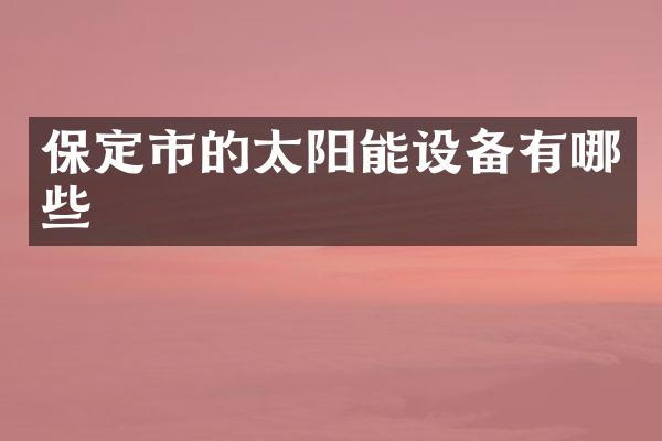 保定市的太阳能设备有哪些