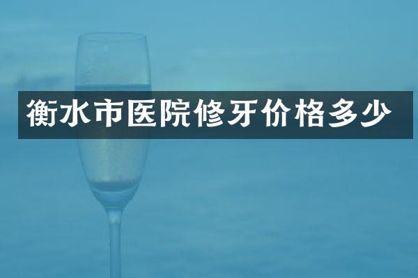 衡水市医院修牙价格多少