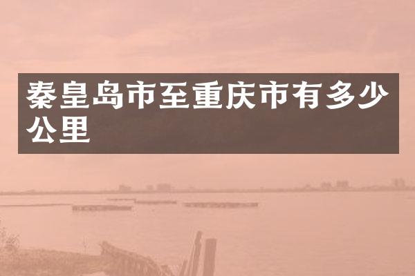 秦皇岛市至重庆市有多少公里