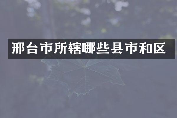 邢台市所辖哪些县市和区