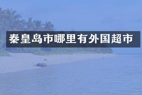 秦皇岛市哪里有外国超市