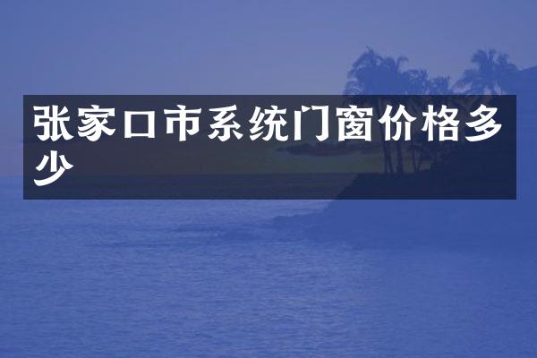 张家口市系统门窗价格多少