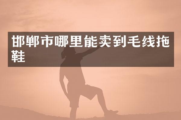 邯郸市哪里能卖到毛线拖鞋