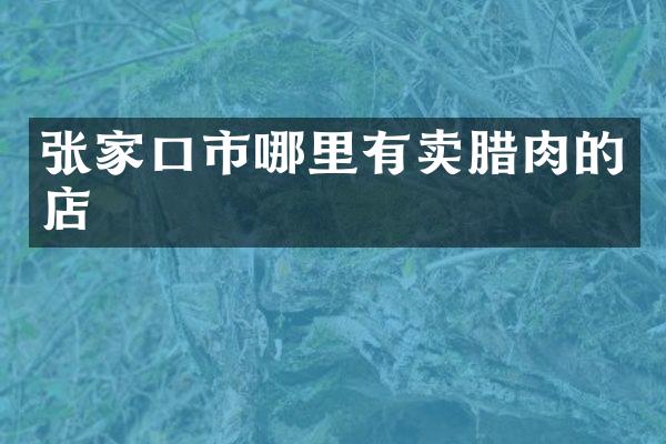 张家口市哪里有卖腊肉的店