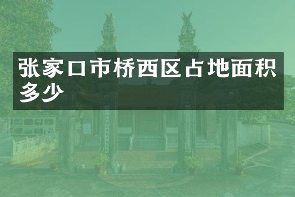 张家口市桥西区占地面积多少