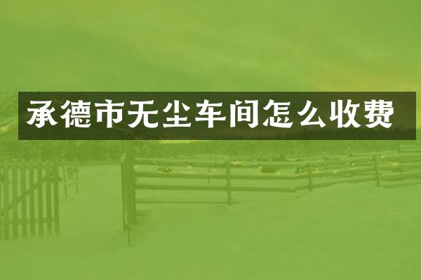 承德市无尘车间怎么收费