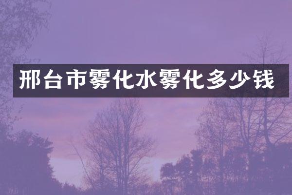 邢台市雾化水雾化多少钱