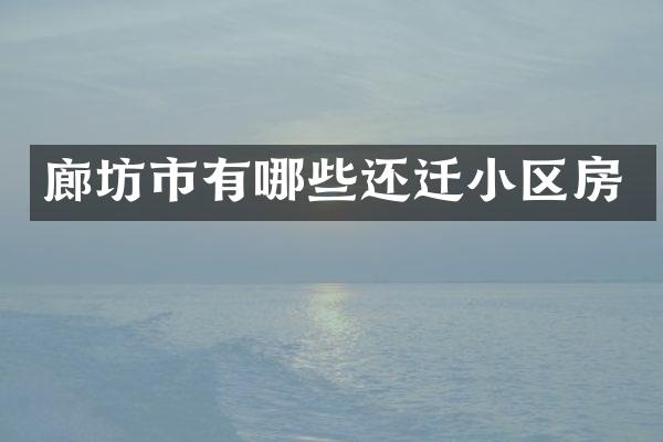 廊坊市有哪些还迁小区房