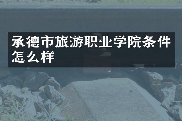 承德市旅游职业学院条件怎么样