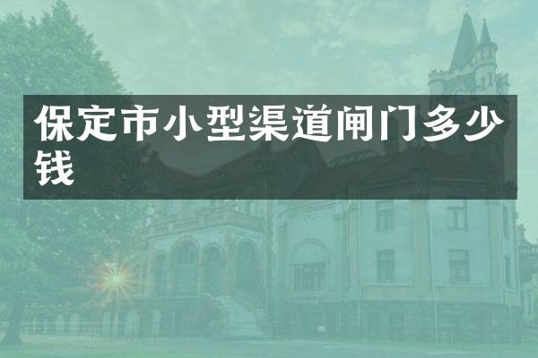 保定市小型渠道闸门多少钱