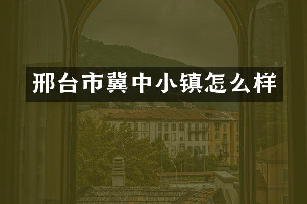 邢台市冀中小镇怎么样