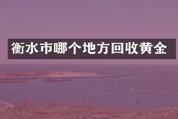 衡水市哪个地方回收黄金