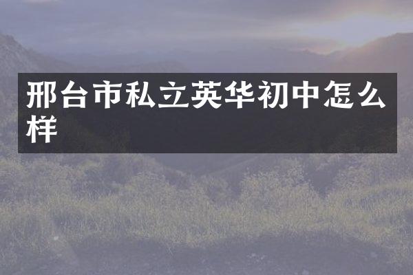 邢台市私立英华初中怎么样