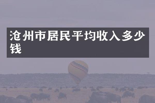 沧州市居民平均收入多少钱