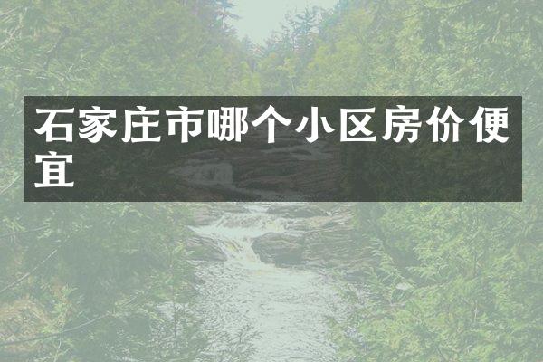 石家庄市哪个小区房价便宜