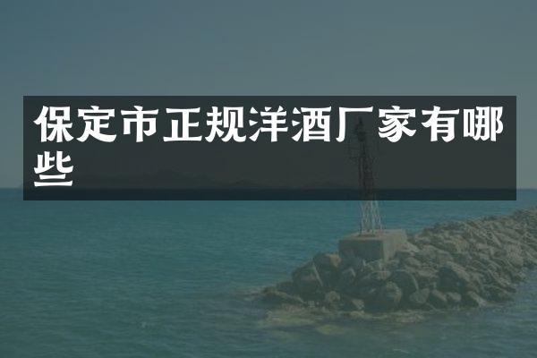 保定市正规洋酒厂家有哪些
