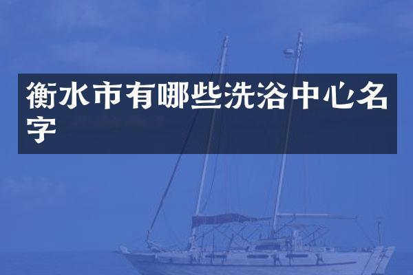 衡水市有哪些洗浴中心名字